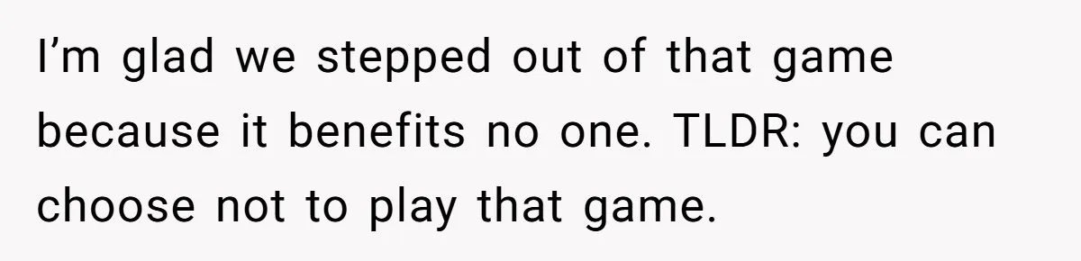 I’m glad we stepped out of that game because it benefits no one. TLDR: you can choose not to play that game.