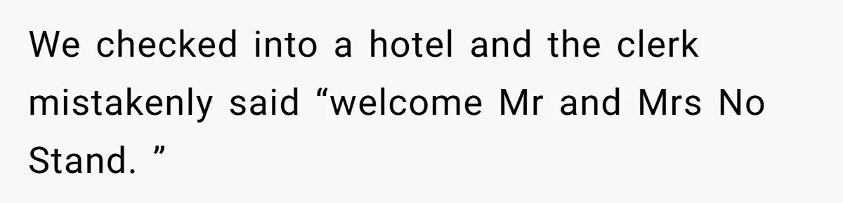 We checked into a hotel and the clerk mistakenly said “welcome Mr and Mrs No Stand. ”
