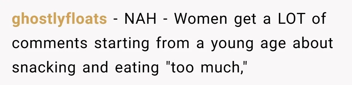 ghostlyfloats − NAH - Women get a LOT of comments starting from a young age about snacking and eating "too much,"