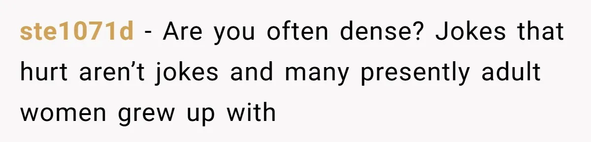 ste1071d − Are you often dense? Jokes that hurt aren’t jokes and many presently adult women grew up with