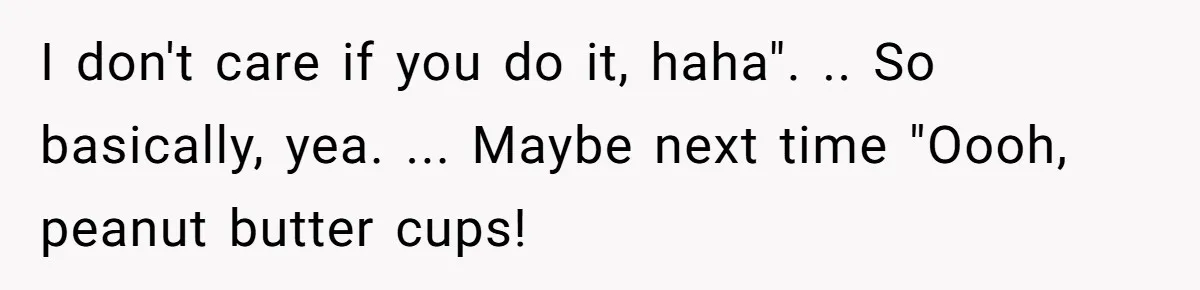 I don't care if you do it, haha". .. So basically, yea. ... Maybe next time "Oooh, peanut butter cups!