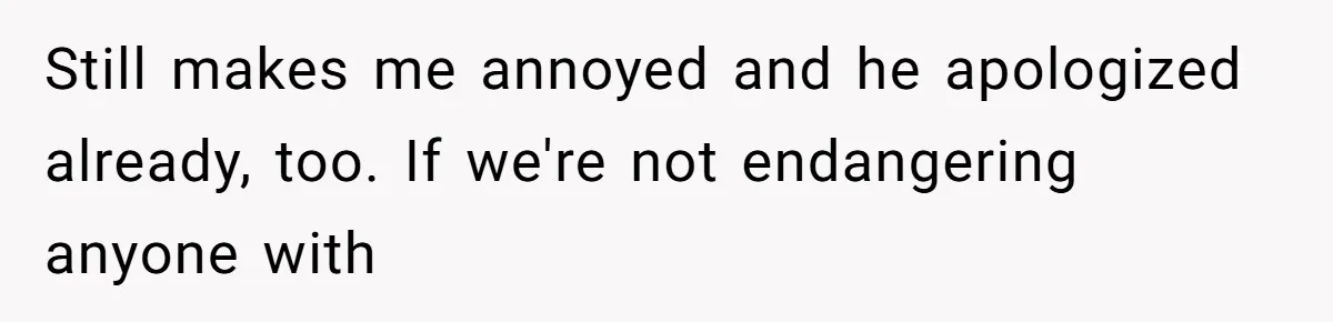 Still makes me annoyed and he apologized already, too. If we're not endangering anyone with