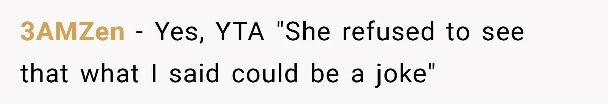 3AMZen − Yes, YTA "She refused to see that what I said could be a joke"
