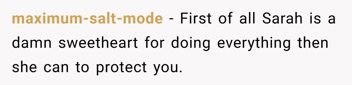 maximum-salt-mode − First of all Sarah is a damn sweetheart for doing everything then she can to protect you.