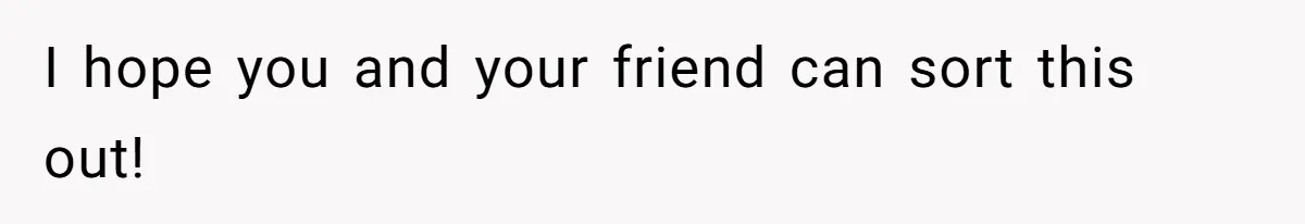 I hope you and your friend can sort this out!
