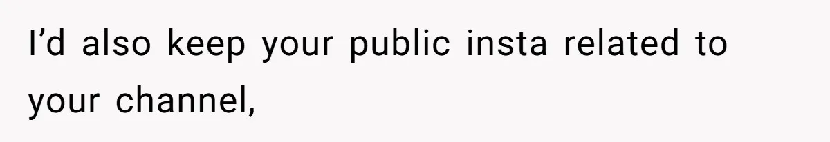 I’d also keep your public insta related to your channel,