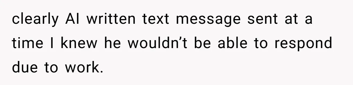 clearly AI written text message sent at a time I knew he wouldn’t be able to respond due to work.