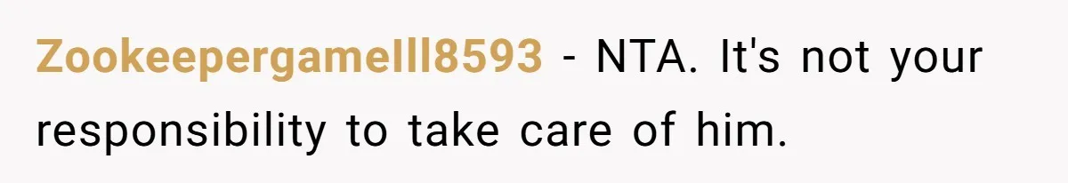ZookeepergameIll8593 − NTA. It's not your responsibility to take care of him.