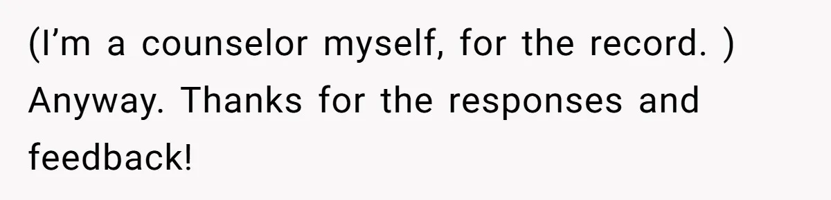 (I’m a counselor myself, for the record. ) Anyway. Thanks for the responses and feedback!