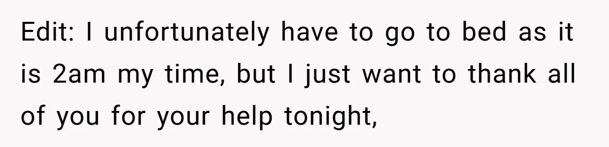 Edit: I unfortunately have to go to bed as it is 2am my time, but I just want to thank all of you for your help tonight,