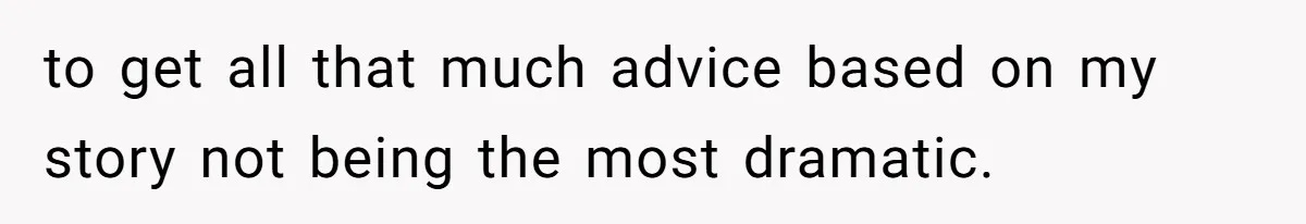 to get all that much advice based on my story not being the most dramatic.