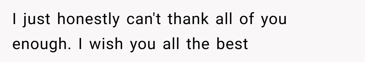 I just honestly can't thank all of you enough. I wish you all the best