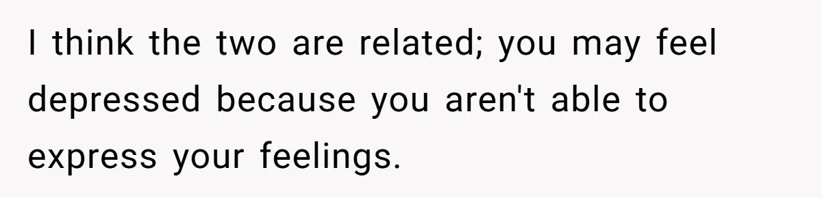 I think the two are related; you may feel depressed because you aren't able to express your feelings.