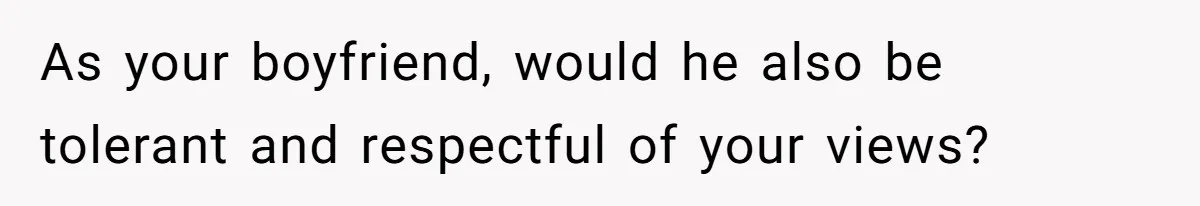 As your boyfriend, would he also be tolerant and respectful of your views?