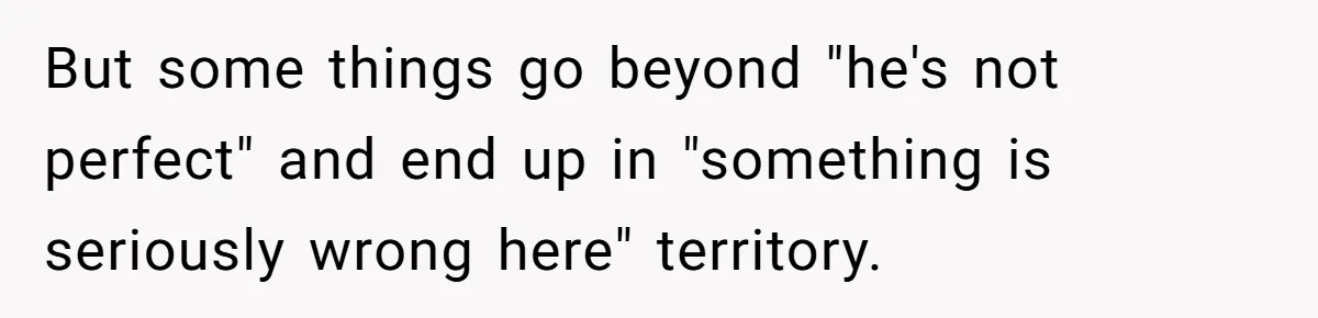But some things go beyond "he's not perfect" and end up in "something is seriously wrong here" territory.