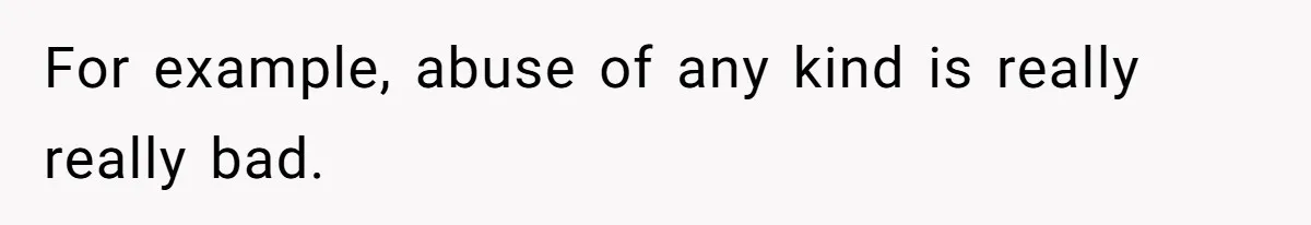 For example, abuse of any kind is really really bad.