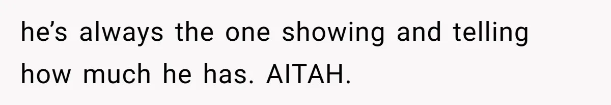he’s always the one showing and telling how much he has. AITAH.