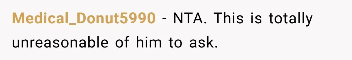 Medical_Donut5990 − NTA. This is totally unreasonable of him to ask.