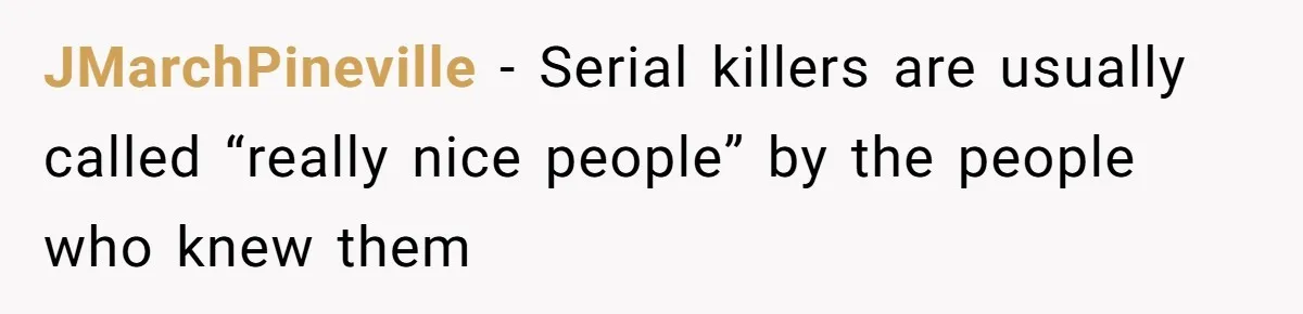 JMarchPineville − Serial killers are usually called “really nice people” by the people who knew them