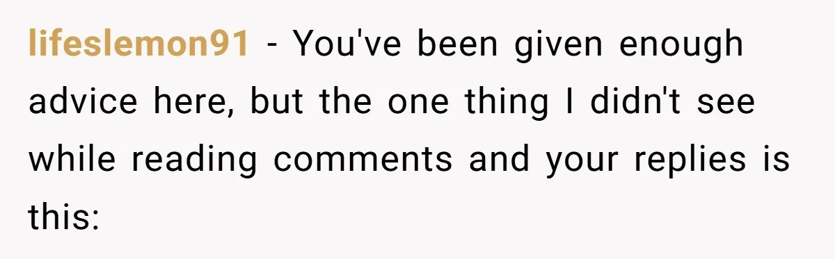 lifeslemon91 − You've been given enough advice here, but the one thing I didn't see while reading comments and your replies is this: