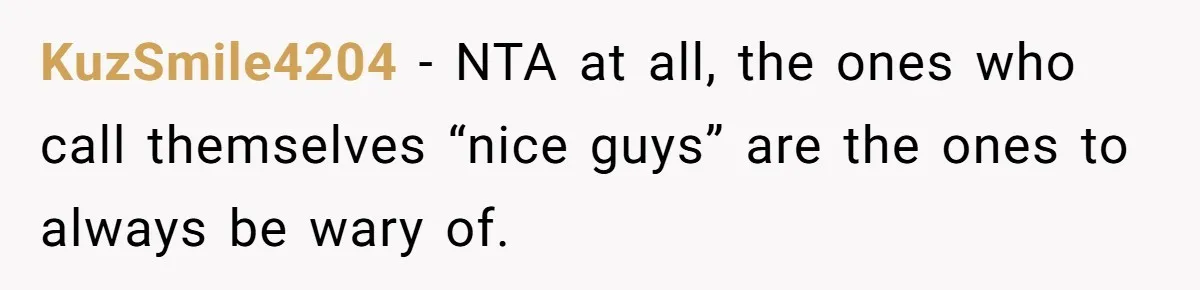 KuzSmile4204 − NTA at all, the ones who call themselves “nice guys” are the ones to always be wary of.