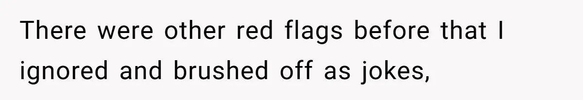 There were other red flags before that I ignored and brushed off as jokes,
