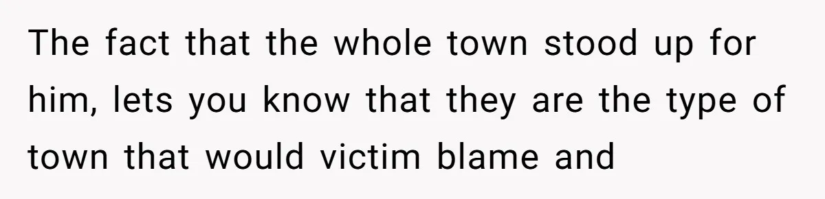 The fact that the whole town stood up for him, lets you know that they are the type of town that would victim blame and