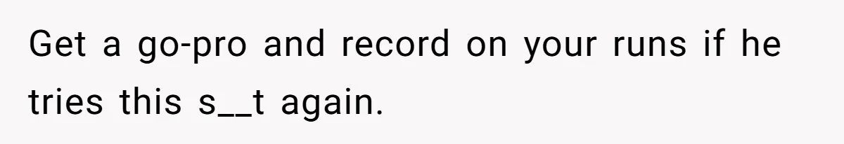 Get a go-pro and record on your runs if he tries this s__t again.