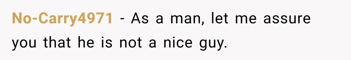 No-Carry4971 − As a man, let me assure you that he is not a nice guy.