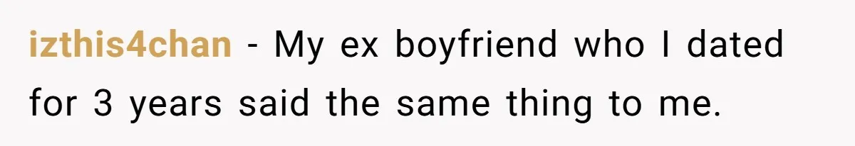 izthis4chan − My ex boyfriend who I dated for 3 years said the same thing to me.