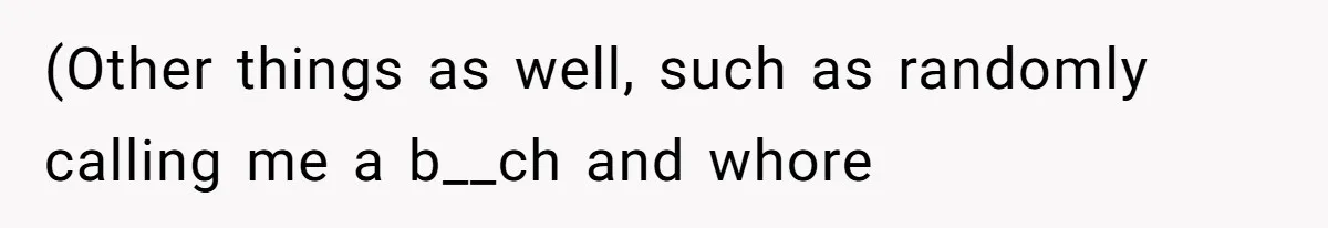 (Other things as well, such as randomly calling me a b__ch and whore