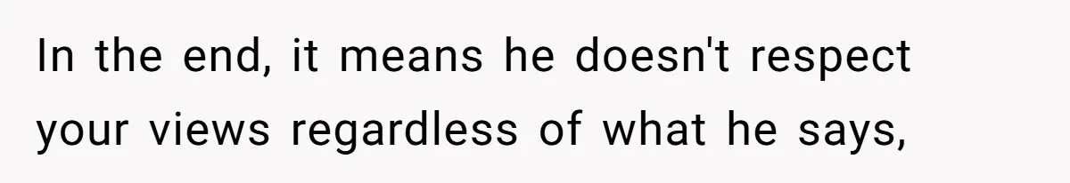 In the end, it means he doesn't respect your views regardless of what he says,