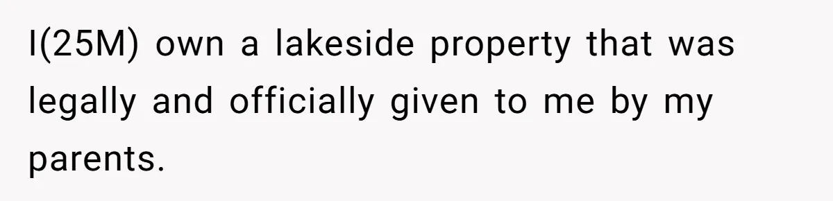 I(25M) own a lakeside property that was legally and officially given to me by my parents.