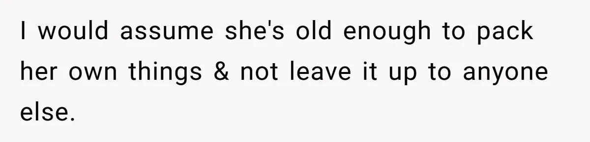 I would assume she's old enough to pack her own things & not leave it up to anyone else.
