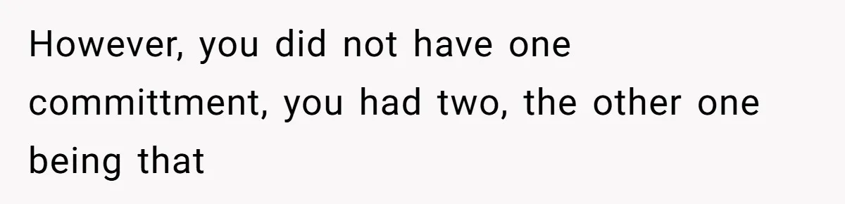 However, you did not have one committment, you had two, the other one being that