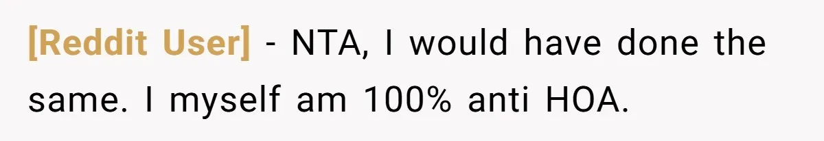 [Reddit User] − NTA, I would have done the same. I myself am 100% anti HOA.
