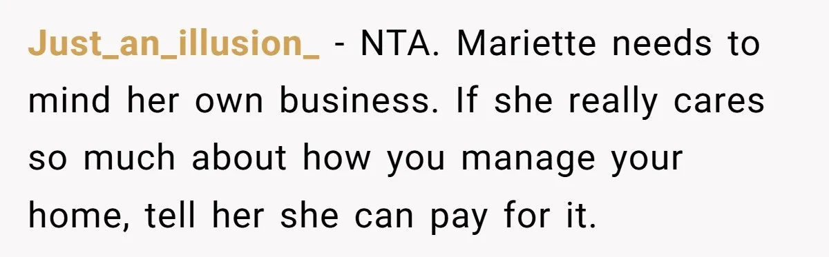 Just_an_illusion_ − NTA. Mariette needs to mind her own business. If she really cares so much about how you manage your home, tell her she can pay for it.