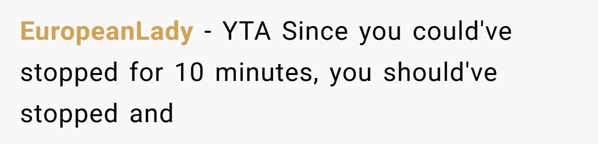 EuropeanLady − YTA Since you could've stopped for 10 minutes, you should've stopped and
