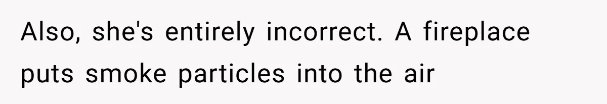 Also, she's entirely incorrect. A fireplace puts smoke particles into the air