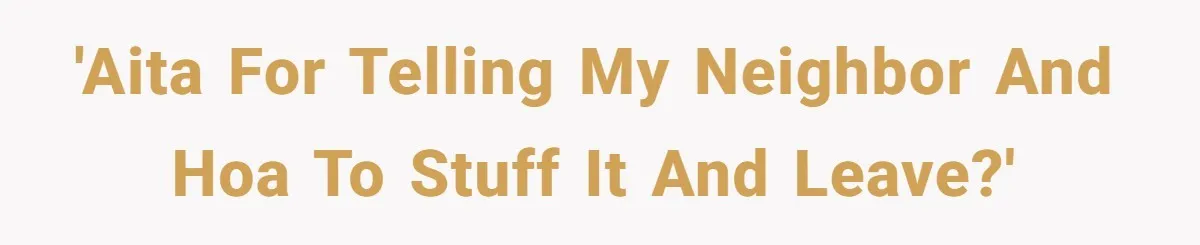 'AITA for telling my neighbor and HOA to stuff it and leave?'