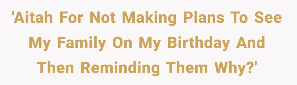 'AITAH For not making plans to see my family on my birthday and then reminding them why?'