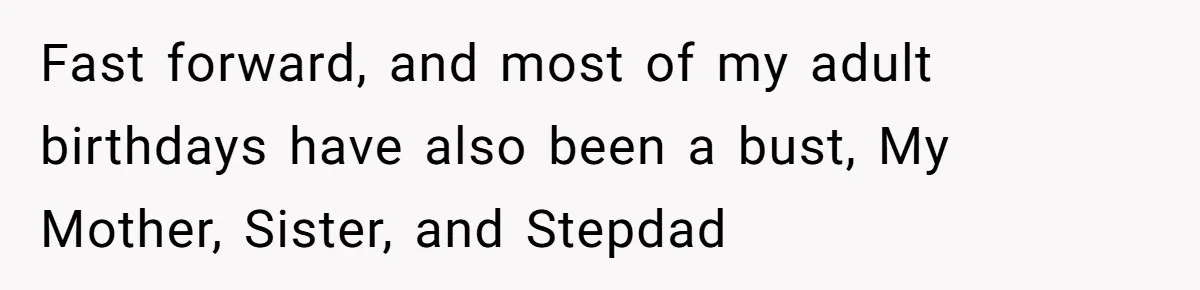Fast forward, and most of my adult birthdays have also been a bust, My Mother, Sister, and Stepdad