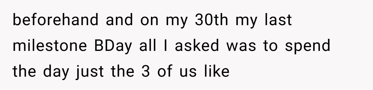 beforehand and on my 30th my last milestone BDay all I asked was to spend the day just the 3 of us like