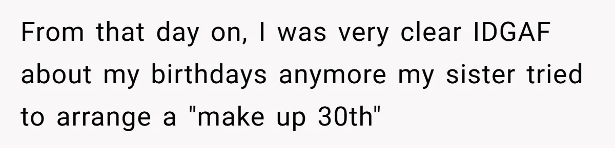 From that day on, I was very clear IDGAF about my birthdays anymore my sister tried to arrange a "make up 30th"