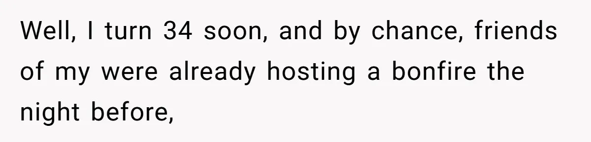 Well, I turn 34 soon, and by chance, friends of my were already hosting a bonfire the night before,
