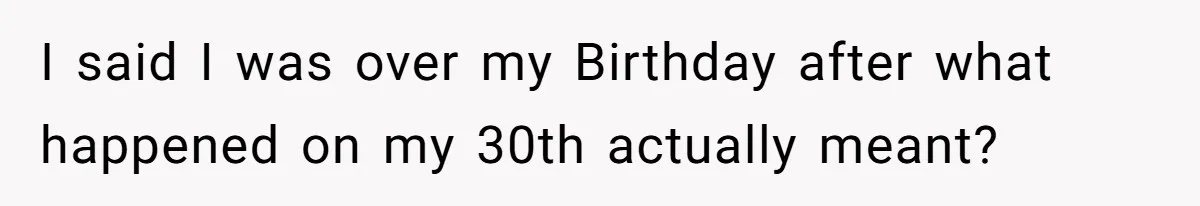 I said I was over my Birthday after what happened on my 30th actually meant?
