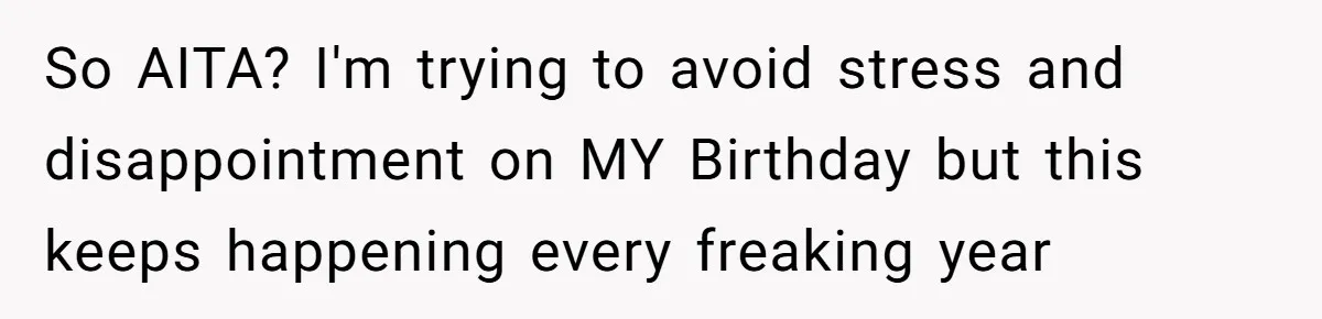 So AITA? I'm trying to avoid stress and disappointment on MY Birthday but this keeps happening every freaking year