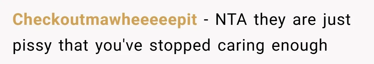Checkoutmawheeeeepit − NTA they are just pissy that you've stopped caring enough
