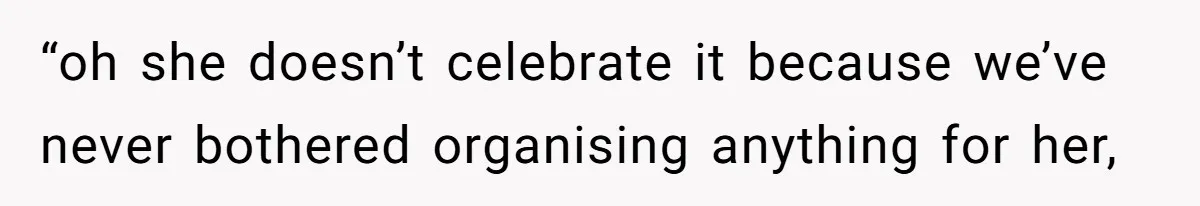 “oh she doesn’t celebrate it because we’ve never bothered organising anything for her,
