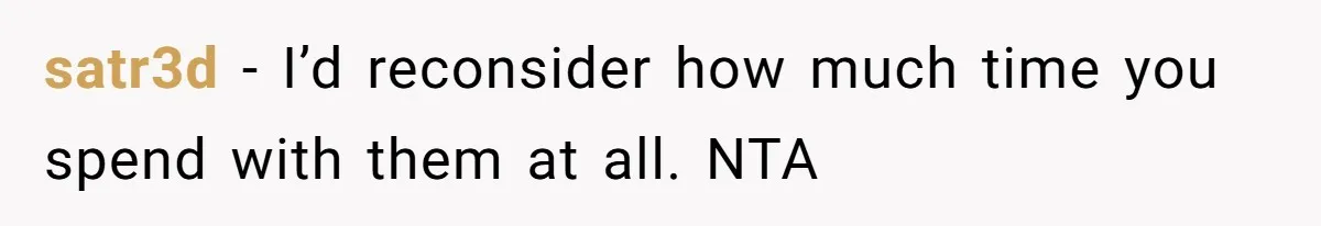 satr3d − I’d reconsider how much time you spend with them at all. NTA